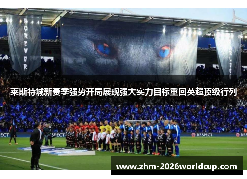 莱斯特城新赛季强势开局展现强大实力目标重回英超顶级行列