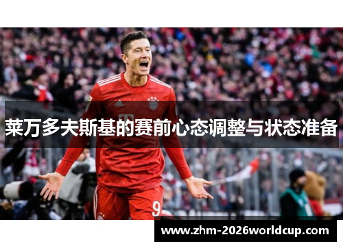 莱万多夫斯基的赛前心态调整与状态准备 莱万多夫斯基的赛前心态调整与状态准备