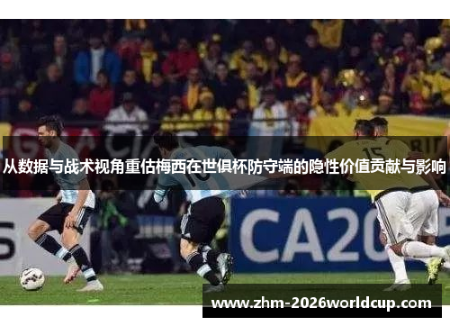 从数据与战术视角重估梅西在世俱杯防守端的隐性价值贡献与影响 从数据与战术视角重估梅西在世俱杯防守端的隐性价值贡献与影响