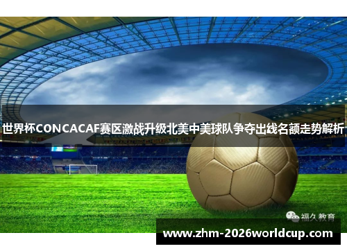 世界杯CONCACAF赛区激战升级北美中美球队争夺出线名额走势解析 世界杯CONCACAF赛区激战升级北美中美球队争夺出线名额走势解析