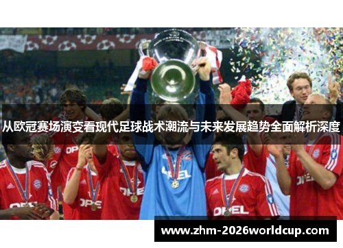 从欧冠赛场演变看现代足球战术潮流与未来发展趋势全面解析深度 从欧冠赛场演变看现代足球战术潮流与未来发展趋势全面解析深度