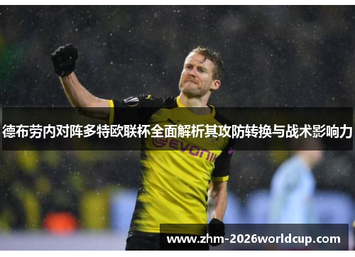 德布劳内对阵多特欧联杯全面解析其攻防转换与战术影响力 德布劳内对阵多特欧联杯全面解析其攻防转换与战术影响力