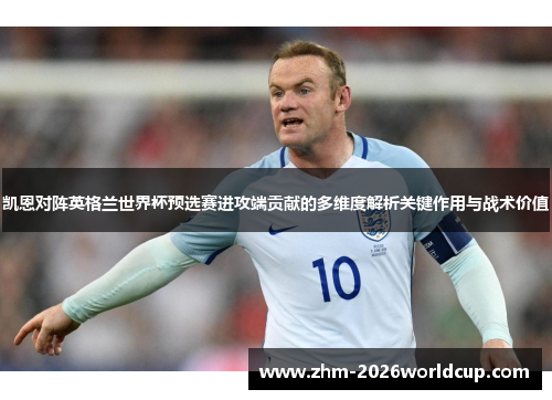 凯恩对阵英格兰世界杯预选赛进攻端贡献的多维度解析关键作用与战术价值 凯恩对阵英格兰世界杯预选赛进攻端贡献的多维度解析关键作用与战术价值