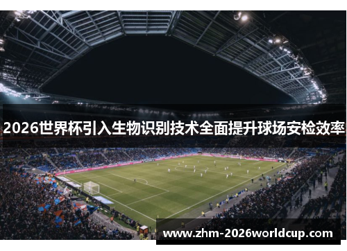 2026世界杯引入生物识别技术全面提升球场安检效率