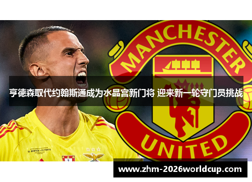 亨德森取代约翰斯通成为水晶宫新门将 迎来新一轮守门员挑战