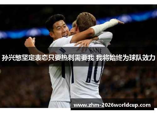 孙兴慜坚定表态只要热刺需要我 我将始终为球队效力