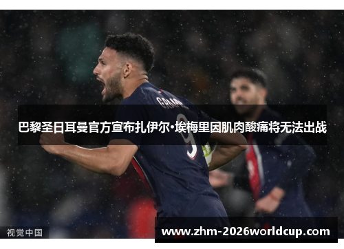 巴黎圣日耳曼官方宣布扎伊尔·埃梅里因肌肉酸痛将无法出战 巴黎圣日耳曼官方宣布扎伊尔·埃梅里因肌肉酸痛将无法出战