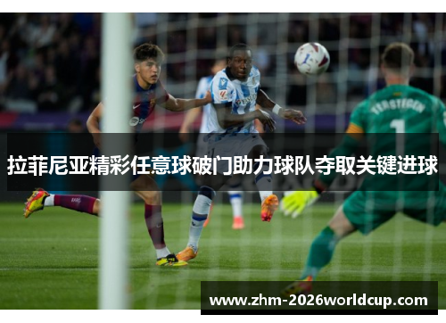 拉菲尼亚精彩任意球破门助力球队夺取关键进球 拉菲尼亚精彩任意球破门助力球队夺取关键进球