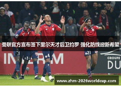 曼联官方宣布签下里尔天才后卫约罗 强化防线迎新希望