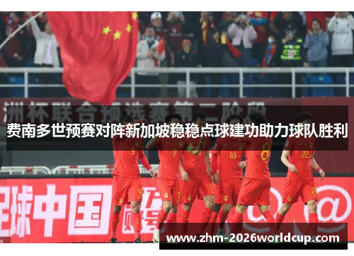 费南多世预赛对阵新加坡稳稳点球建功助力球队胜利