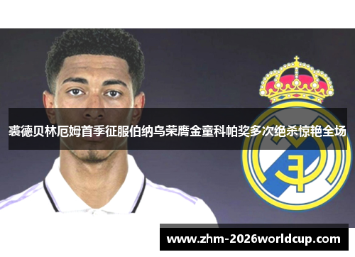 裘德贝林厄姆首季征服伯纳乌荣膺金童科帕奖多次绝杀惊艳全场 裘德贝林厄姆首季征服伯纳乌荣膺金童科帕奖多次绝杀惊艳全场