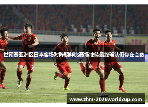 世预赛亚洲区日本客场对阵朝鲜比赛场地待最终确认仍存在变数