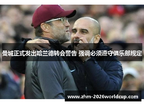 曼城正式发出哈兰德转会警告 强调必须遵守俱乐部规定