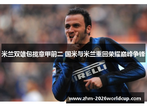 米兰双雄包揽意甲前二 国米与米兰重回荣耀巅峰争锋