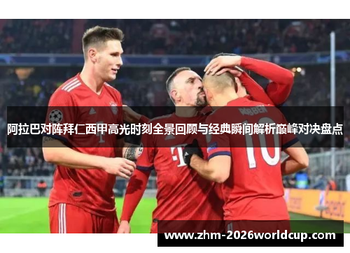 阿拉巴对阵拜仁西甲高光时刻全景回顾与经典瞬间解析巅峰对决盘点