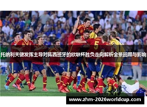 托纳利关键发挥主导对阵西班牙的欧联杯胜负走向解析全景回顾与影响