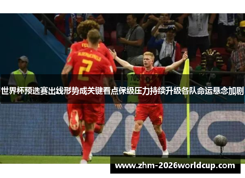 世界杯预选赛出线形势成关键看点保级压力持续升级各队命运悬念加剧
