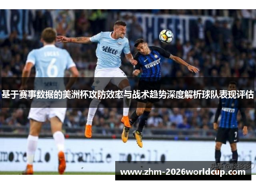 基于赛事数据的美洲杯攻防效率与战术趋势深度解析球队表现评估