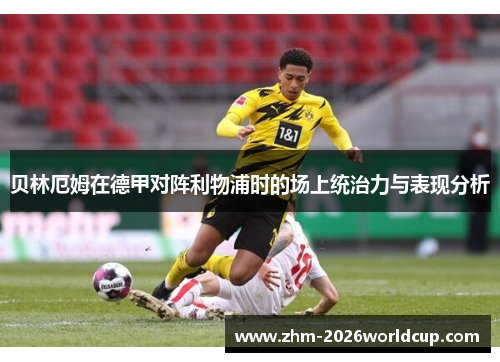 贝林厄姆在德甲对阵利物浦时的场上统治力与表现分析